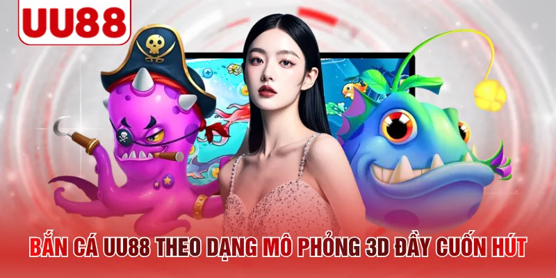 Bắn cá UU88 theo dạng mô phỏng 3D đầy cuốn hút