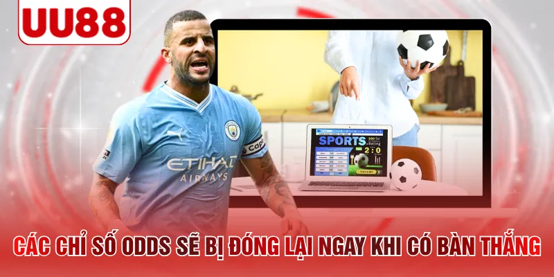 Các chỉ số Odds sẽ bị đóng lại ngay khi có bàn thắng