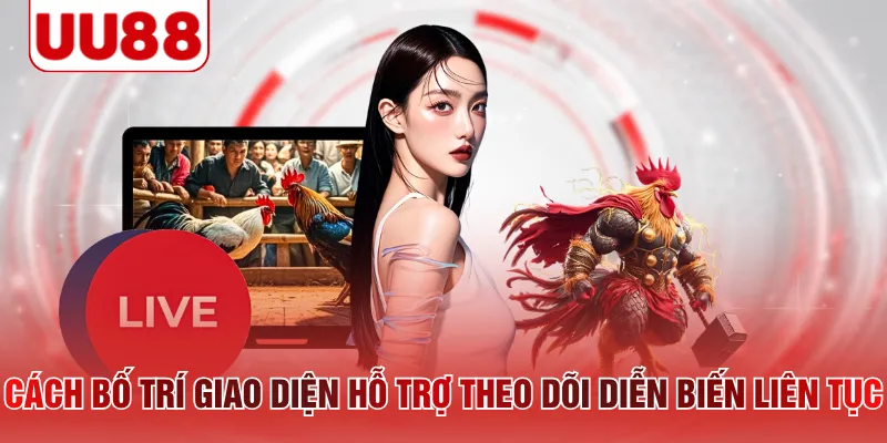 Cách bố trí giao diện hỗ trợ theo dõi diễn biến liên tục