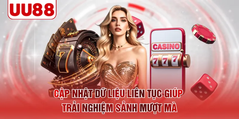 Cập nhật dữ liệu liên tục giúp trải nghiệm sảnh mượt mà
