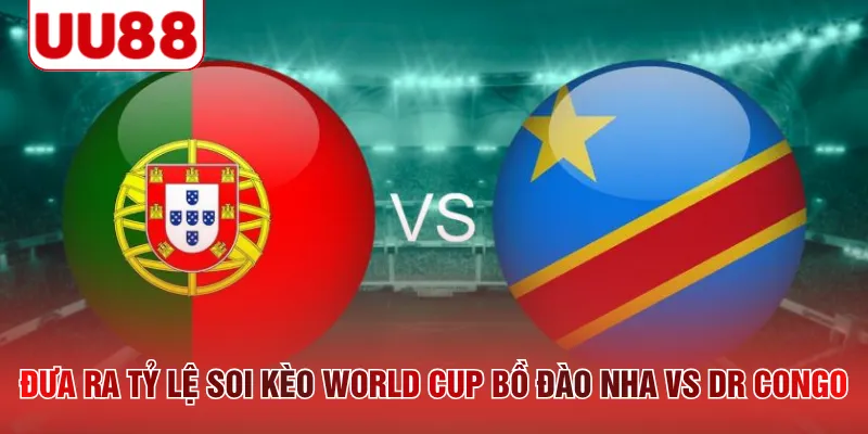 Đưa ra tỷ lệ soi kèo World Cup Bồ Đào Nha vs DR Congo