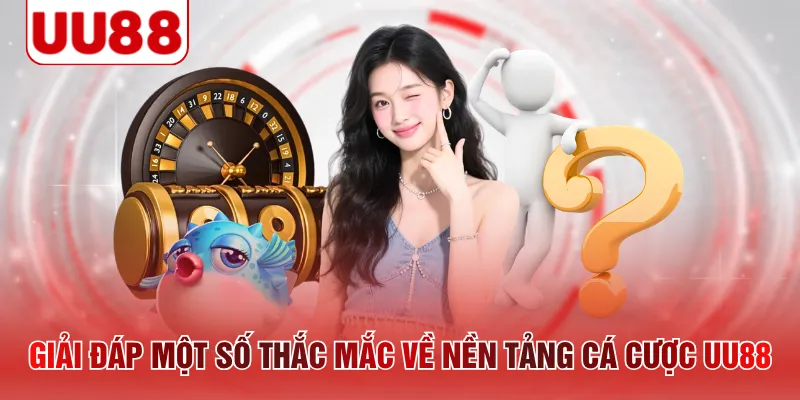 Giải đáp một số thắc mắc về nền tảng cá cược UU88