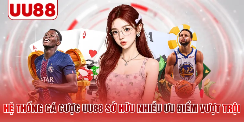 Hệ thống cá cược UU88 sở hữu nhiều ưu điểm vượt trội