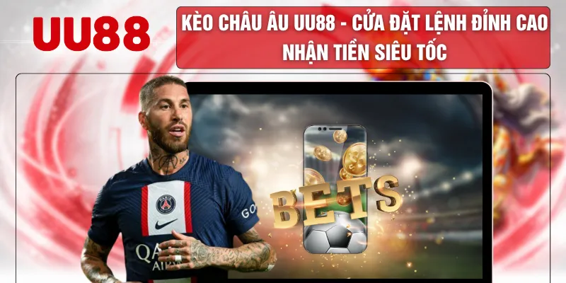 Kèo Châu Âu UU88 - Cửa Đặt Lệnh Đỉnh Cao Nhận Tiền Siêu Tốc