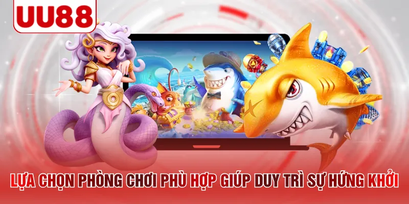 Lựa chọn phòng chơi phù hợp giúp duy trì sự hứng khởi
