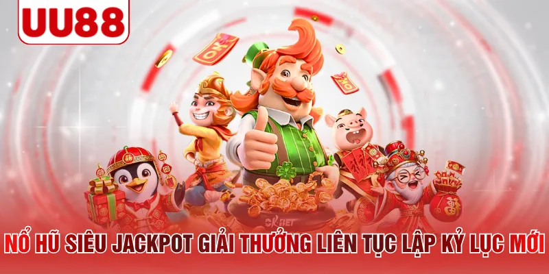 Nổ hũ siêu Jackpot giải thưởng liên tục lập kỷ lục mới