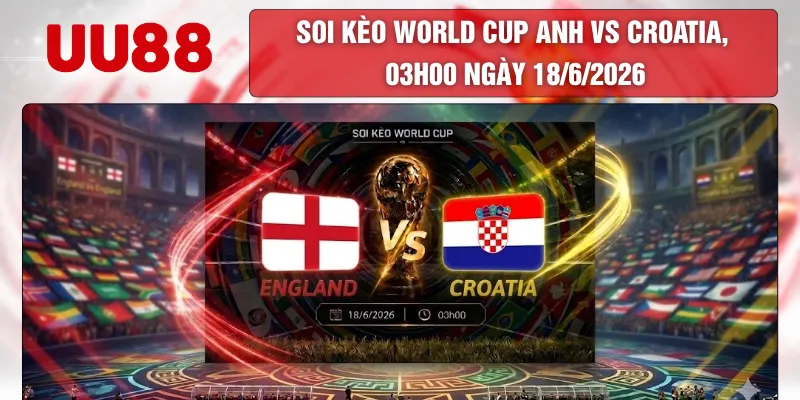Soi Kèo World Cup Anh Vs Croatia, 03h00 Ngày 18/6/2026