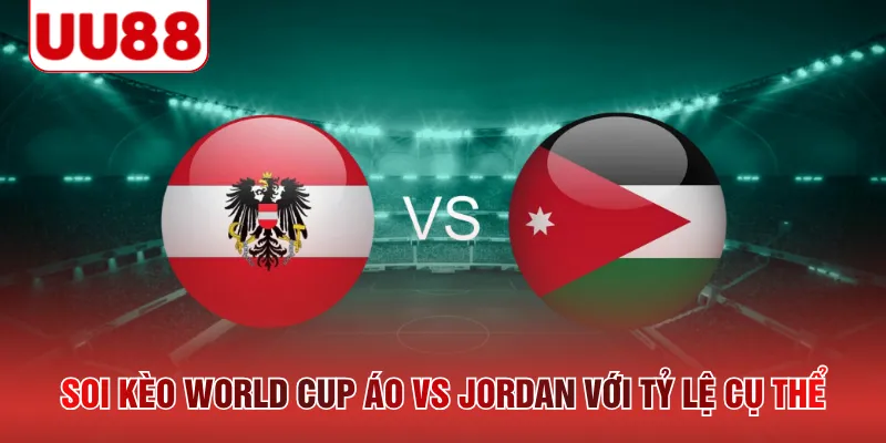 Soi kèo World Cup Áo vs Jordan với tỷ lệ cụ thể