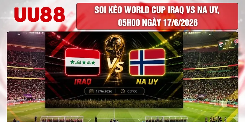 Soi Kèo World Cup Iraq Vs Na Uy, 05h00 Ngày 17/6/2026