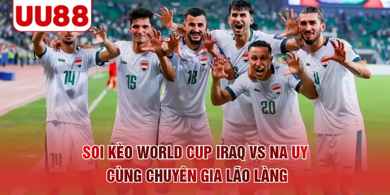 Soi kèo World Cup Iraq vs Na Uy cùng chuyên gia lão làng
