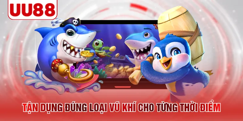 Tận dụng đúng loại vũ khí cho từng thời điểm
