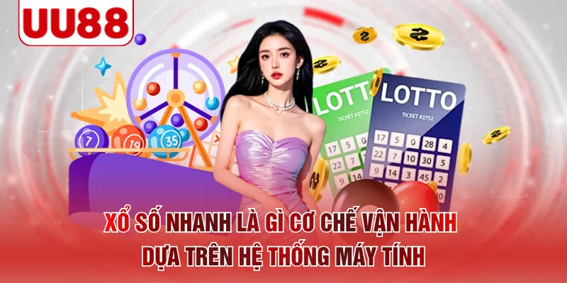 Xổ số nhanh là gì cơ chế vận hành dựa trên hệ thống máy tính 